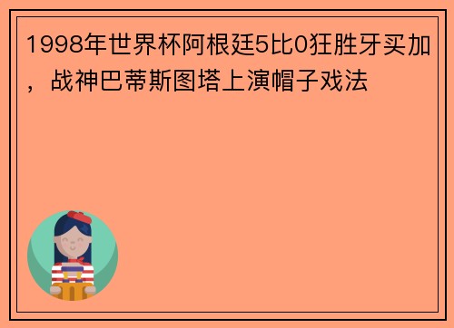 1998年世界杯阿根廷5比0狂胜牙买加，战神巴蒂斯图塔上演帽子戏法